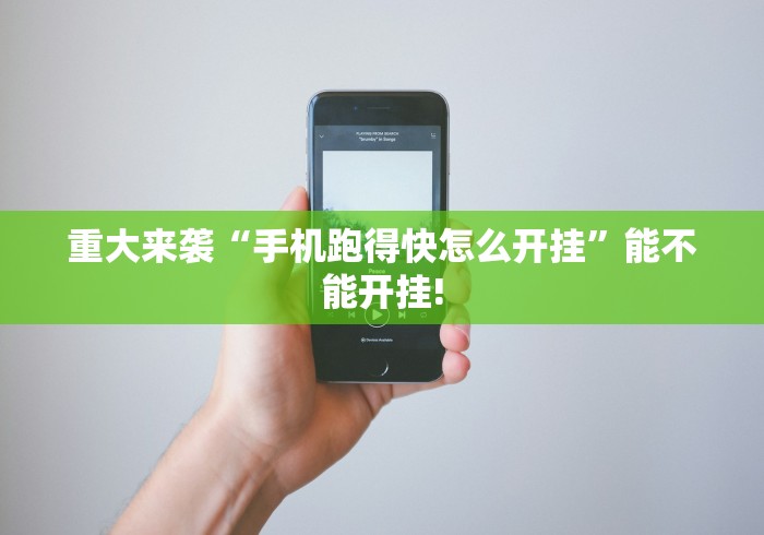 重大来袭“手机跑得快怎么开挂		”能不能开挂!
