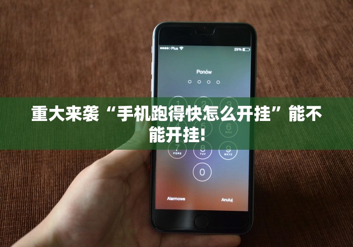 重大来袭“手机跑得快怎么开挂	”能不能开挂!