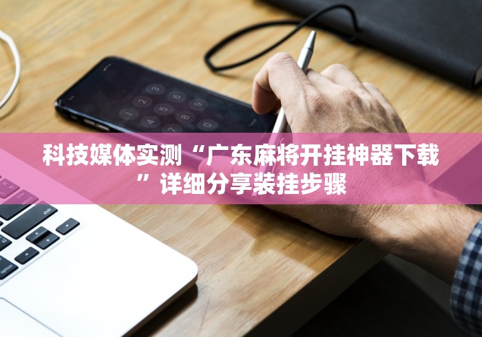 科技媒体实测“广东麻将开挂神器下载	”详细分享装挂步骤
