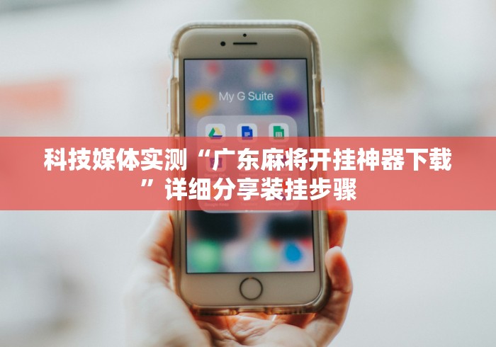 科技媒体实测“广东麻将开挂神器下载	”详细分享装挂步骤