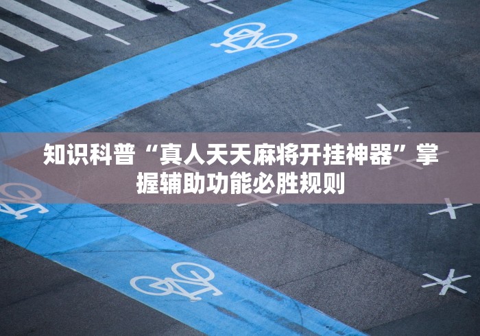 知识科普“真人天天麻将开挂神器	”掌握辅助功能必胜规则