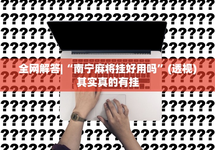 全网解答|“南宁麻将挂好用吗”(透视)其实真的有挂