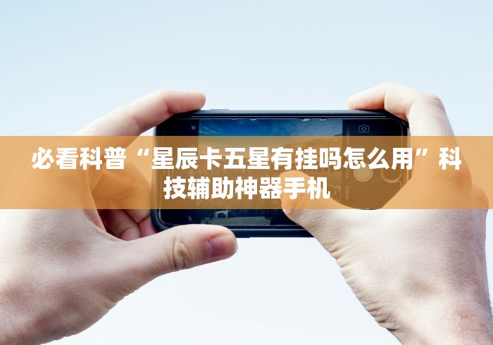 必看科普“星辰卡五星有挂吗怎么用”科技辅助神器手机