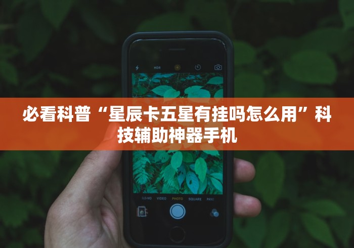 必看科普“星辰卡五星有挂吗怎么用	”科技辅助神器手机