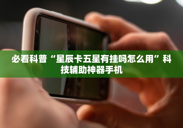 必看科普“星辰卡五星有挂吗怎么用”科技辅助神器手机