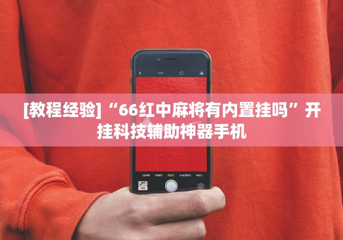 [教程经验]“66红中麻将有内置挂吗	”开挂科技辅助神器手机