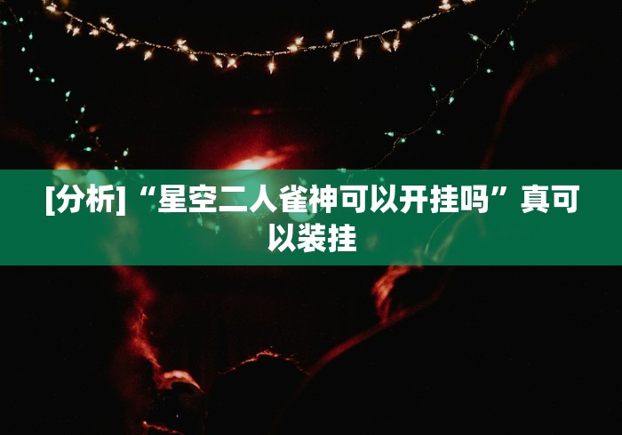 [分析]“星空二人雀神可以开挂吗	”真可以装挂