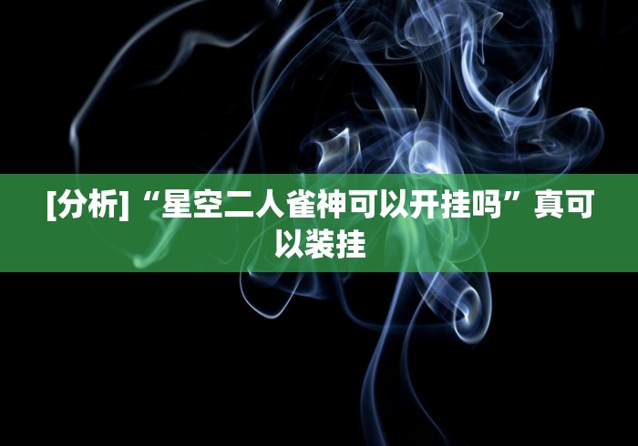 [分析]“星空二人雀神可以开挂吗”真可以装挂