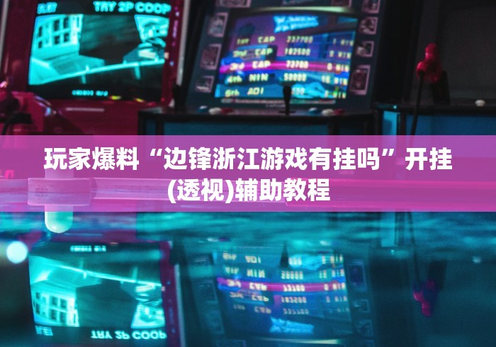 玩家爆料“边锋浙江游戏有挂吗	”开挂(透视)辅助教程