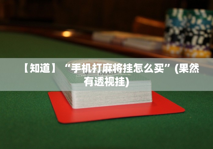 【知道】“手机打麻将挂怎么买”(果然有透视挂)