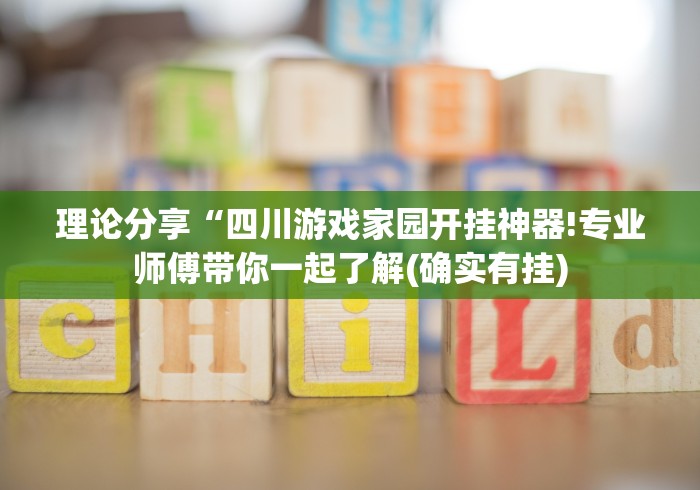 理论分享“四川游戏家园开挂神器!专业师傅带你一起了解(确实有挂) 理论分享“四川游戏家园开挂神器!专业师傅带你一起了解(确实有挂)