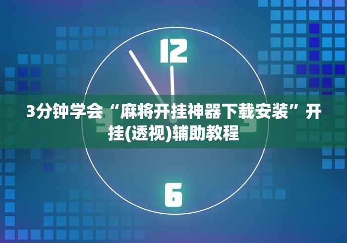 3分钟学会“麻将开挂神器下载安装”开挂(透视)辅助教程