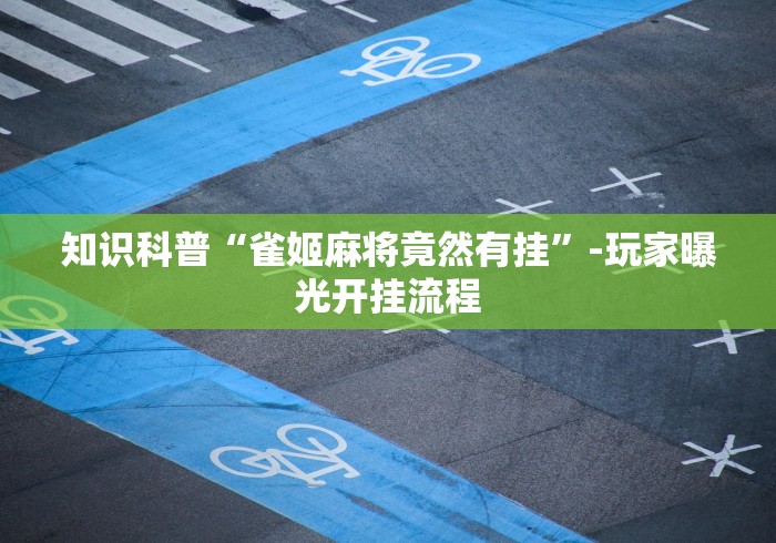 知识科普“雀姬麻将竟然有挂”-玩家曝光开挂流程