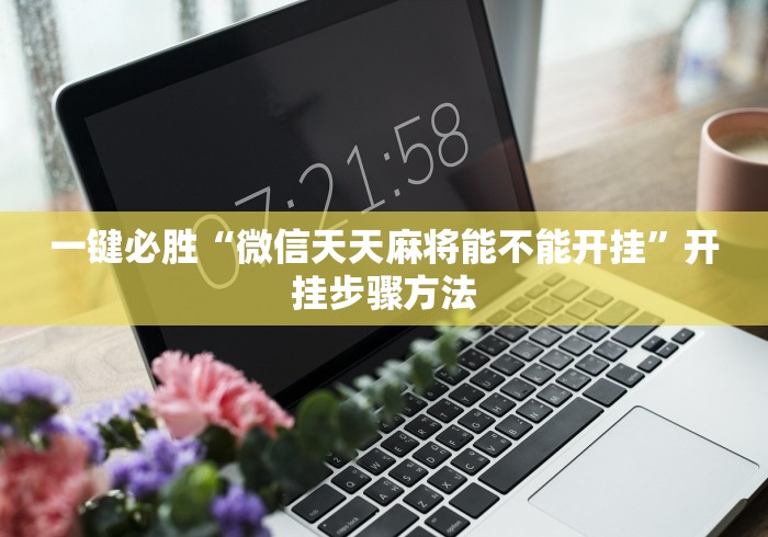 一键必胜“微信天天麻将能不能开挂”开挂步骤方法