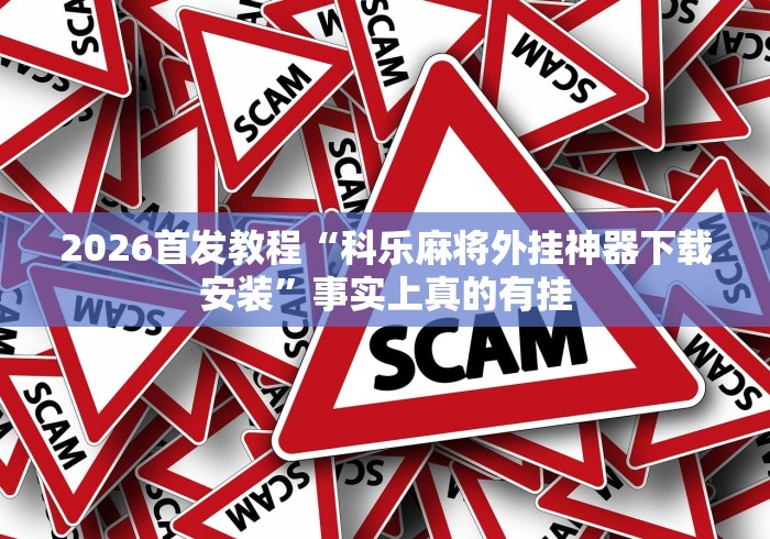 2026首发教程“科乐麻将外挂神器下载安装”事实上真的有挂