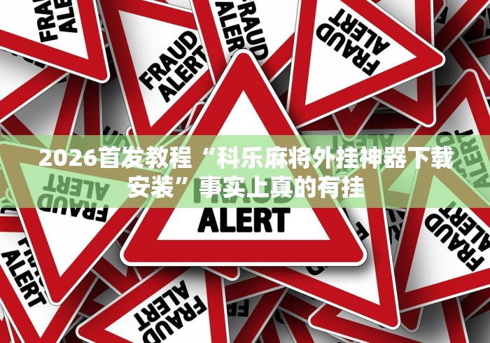 2026首发教程“科乐麻将外挂神器下载安装”事实上真的有挂