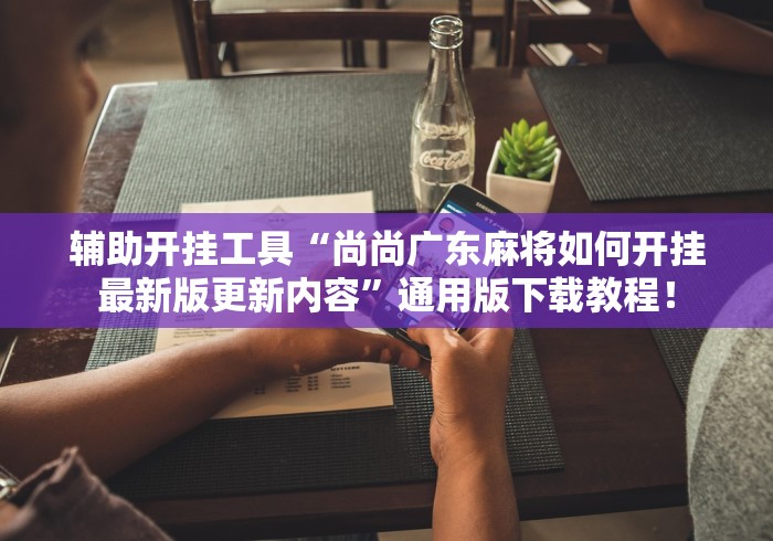 辅助开挂工具“尚尚广东麻将如何开挂最新版更新内容”通用版下载教程！