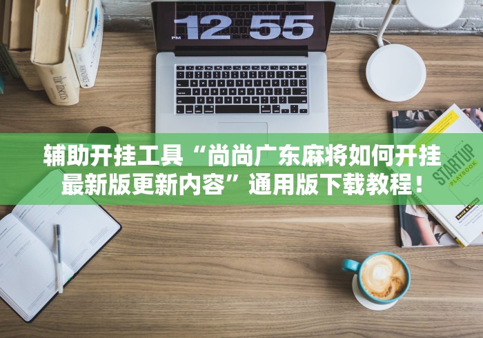 辅助开挂工具“尚尚广东麻将如何开挂最新版更新内容”通用版下载教程！