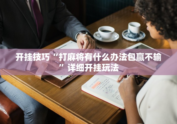 开挂技巧“打麻将有什么办法包赢不输	”详细开挂玩法