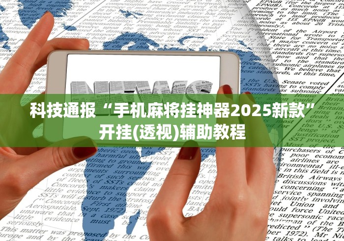 科技通报“手机麻将挂神器2025新款	”开挂(透视)辅助教程