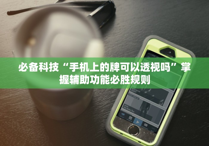 必备科技“手机上的牌可以透视吗”掌握辅助功能必胜规则