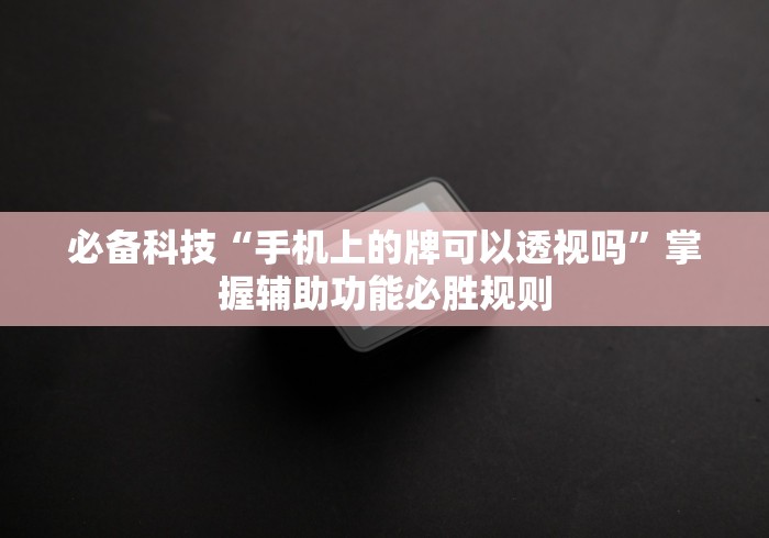 必备科技“手机上的牌可以透视吗”掌握辅助功能必胜规则