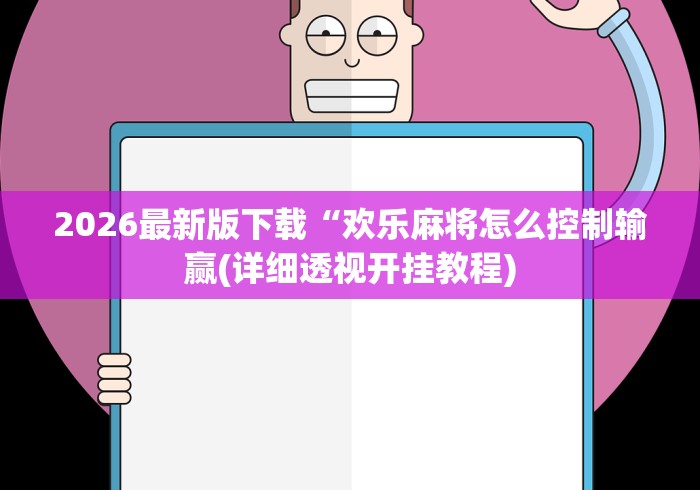 2026最新版下载“欢乐麻将怎么控制输赢(详细透视开挂教程)