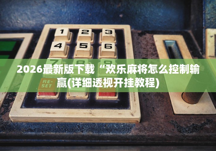 2026最新版下载“欢乐麻将怎么控制输赢(详细透视开挂教程)