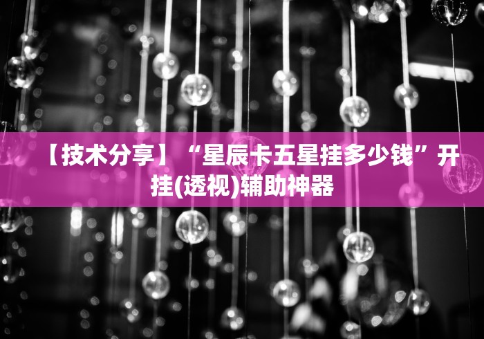 【技术分享】“星辰卡五星挂多少钱”开挂(透视)辅助神器