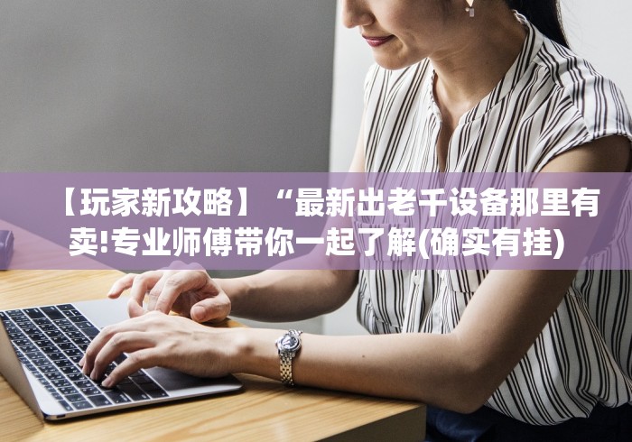 【玩家新攻略】“最新出老千设备那里有卖!专业师傅带你一起了解(确实有挂) 【玩家新攻略】“最新出老千设备那里有卖!专业师傅带你一起了解(确实有挂)