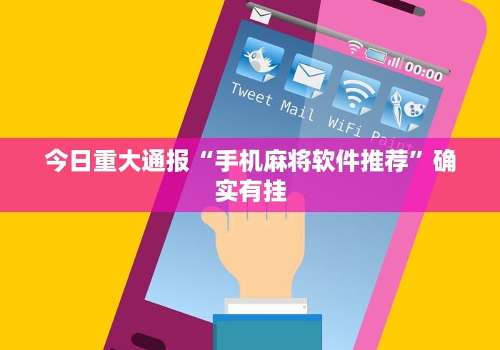 今日重大通报“手机麻将软件推荐”确实有挂