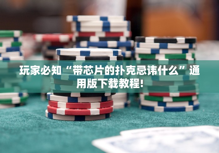 玩家必知“带芯片的扑克忌讳什么”通用版下载教程!