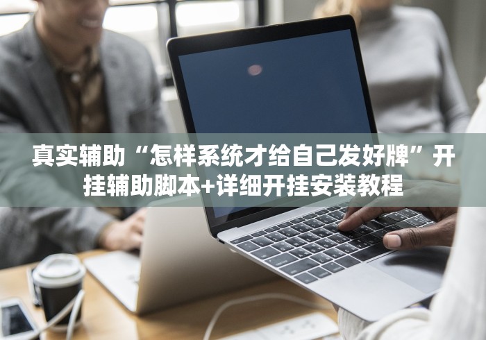 真实辅助“怎样系统才给自己发好牌”开挂辅助脚本+详细开挂安装教程