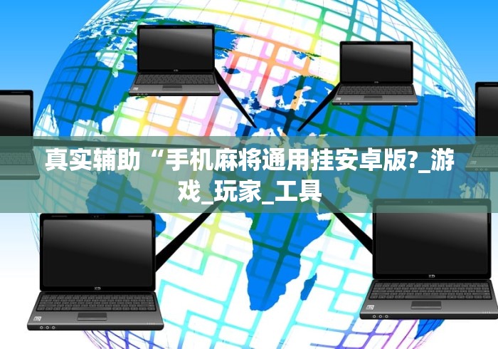 真实辅助“手机麻将通用挂安卓版?_游戏_玩家_工具 真实辅助“手机麻将通用挂安卓版?_游戏_玩家_工具
