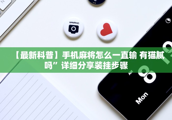 【最新科普】手机麻将怎么一直输 有猫腻吗”详细分享装挂步骤