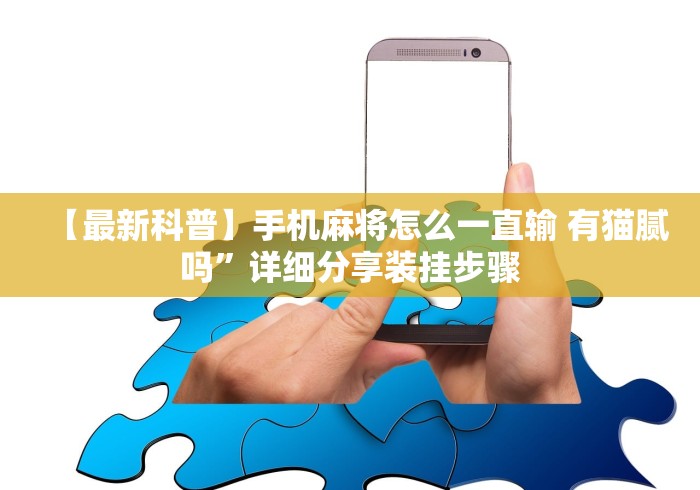【最新科普】手机麻将怎么一直输 有猫腻吗”详细分享装挂步骤