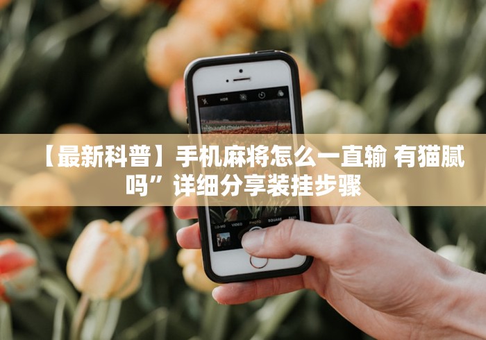 【最新科普】手机麻将怎么一直输 有猫腻吗	”详细分享装挂步骤