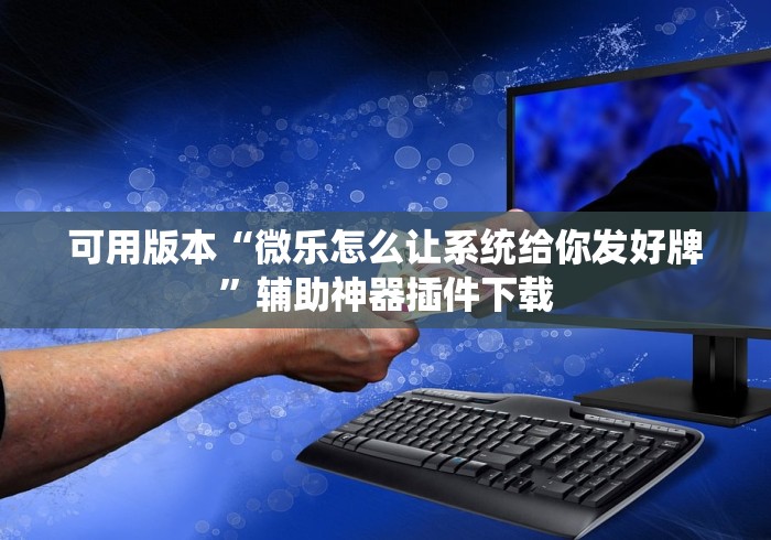 可用版本“微乐怎么让系统给你发好牌	”辅助神器插件下载