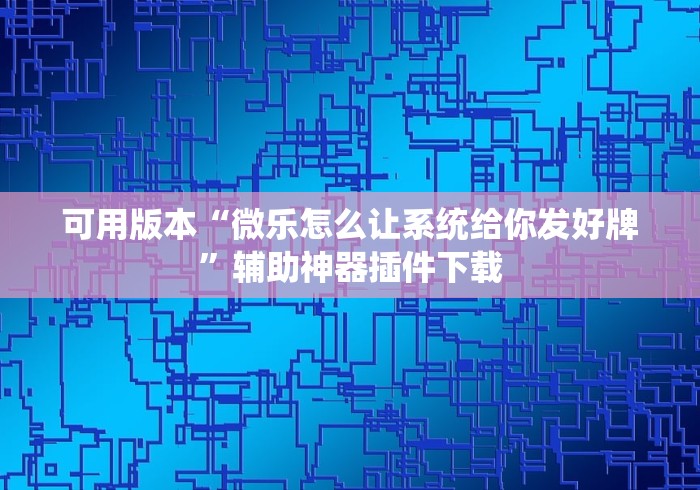 可用版本“微乐怎么让系统给你发好牌”辅助神器插件下载