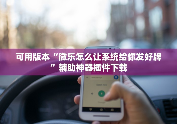 可用版本“微乐怎么让系统给你发好牌	”辅助神器插件下载