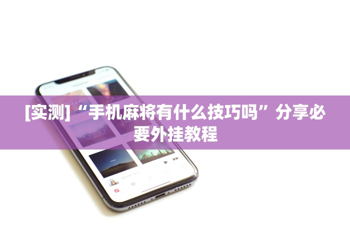 必备科技“微信小程序麻将有挂吗怎么赢”作弊(透视)透视辅助