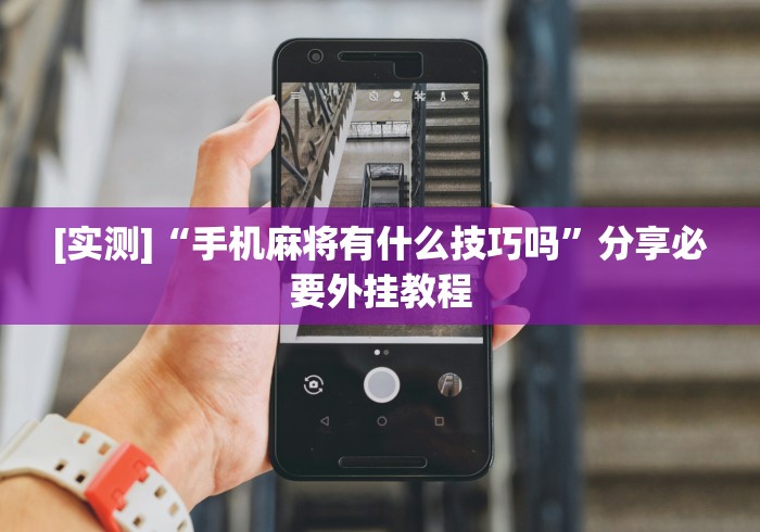 [实测]“手机麻将有什么技巧吗”分享必要外挂教程