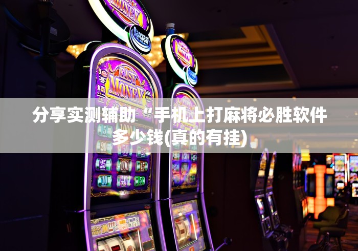 分享实测辅助“手机上打麻将必胜软件多少钱(真的有挂) 分享实测辅助“手机上打麻将必胜软件多少钱(真的有挂)