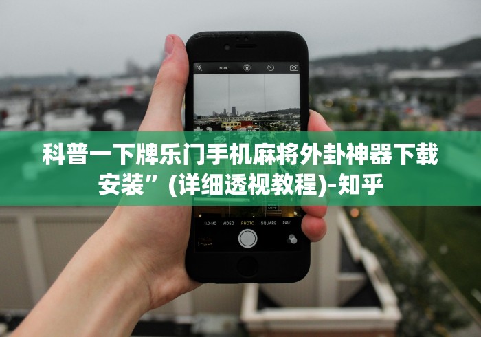 科普一下牌乐门手机麻将外卦神器下载安装	”(详细透视教程)-知乎