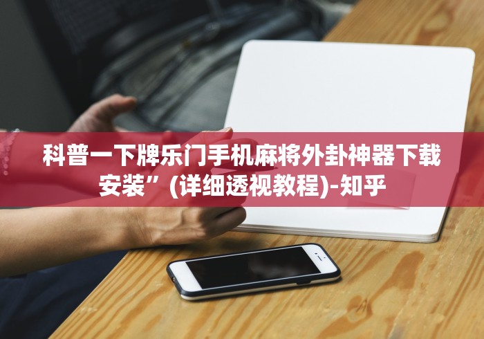 科普一下牌乐门手机麻将外卦神器下载安装”(详细透视教程)-知乎