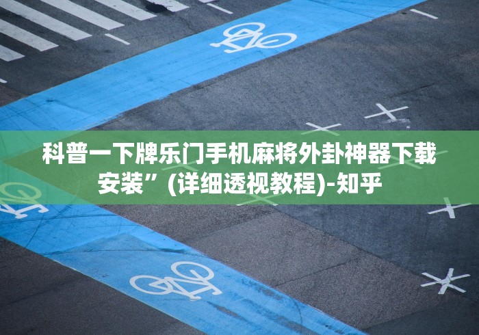 科普一下牌乐门手机麻将外卦神器下载安装”(详细透视教程)-知乎