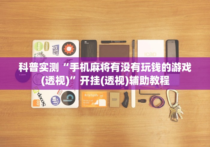 科普实测“手机麻将有没有玩钱的游戏(透视)	”开挂(透视)辅助教程