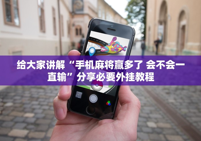 给大家讲解“手机麻将赢多了 会不会一直输”分享必要外挂教程