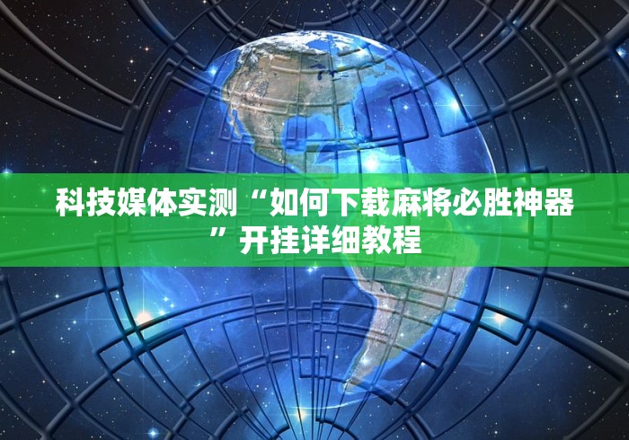 科技媒体实测“如何下载麻将必胜神器	”开挂详细教程
