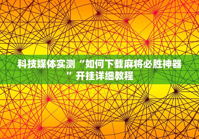 科技媒体实测“如何下载麻将必胜神器”开挂详细教程